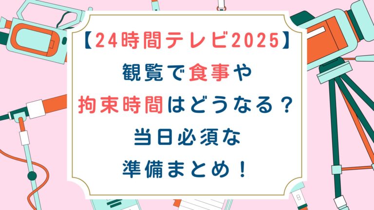 [24時間テレビ2025]観覧で食事や拘束時間はどうなる？当日必須な準備まとめ！