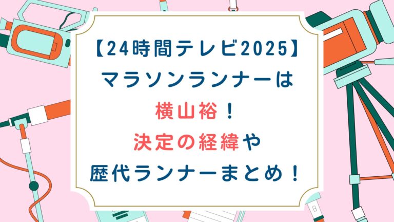 [24時間テレビ2025]マラソンランナーは横山裕！決定の経緯や歴代ランナーまとめ！