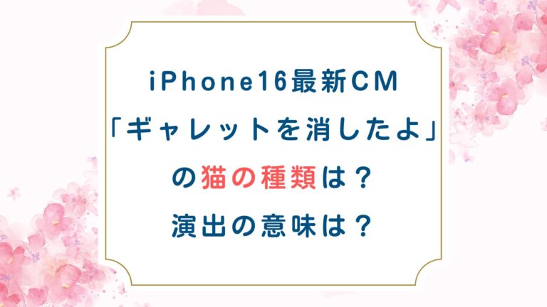 iPhone16CM「ギャレットを消したよ」の猫の種類は？演出の意味は？