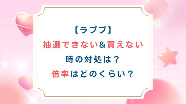 [ラブブ]抽選できない&買えない時の対処は？倍率はどのくらい？