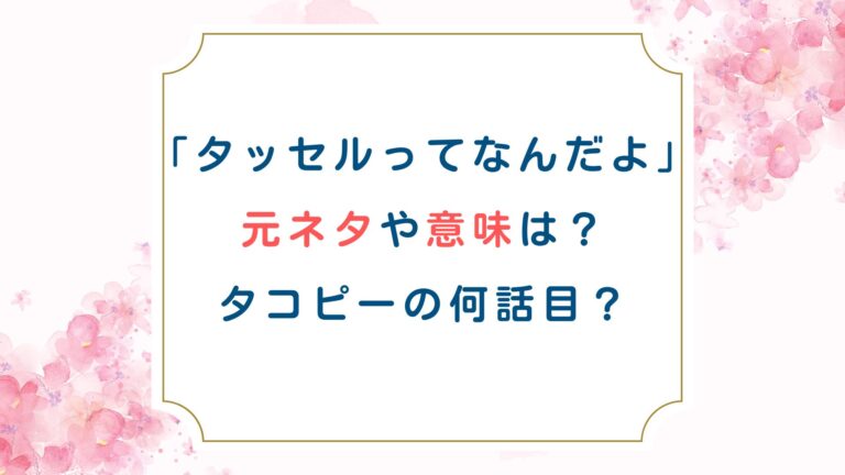 「タッセルってなんだよ」元ネタや意味は？タコピー何話目？