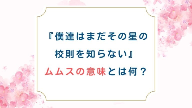 [僕達はまだその星の校則を知らない]ムムスの意味とは何？