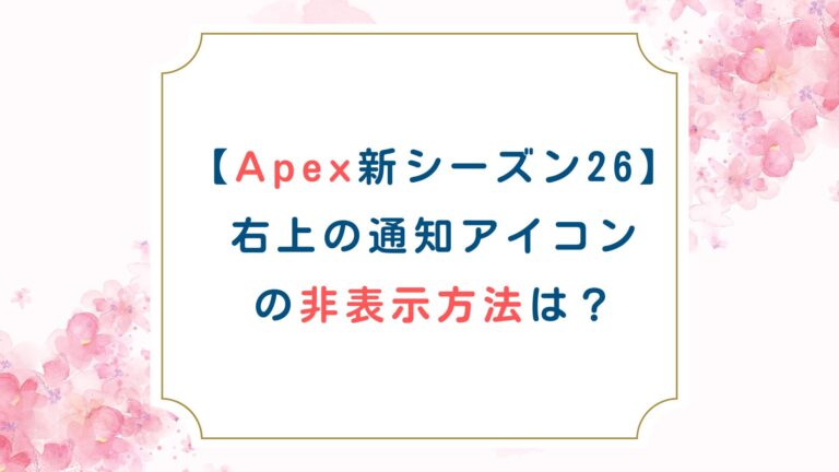 [APEX新シーズン26]右上の通知アイコンの非表示方法は？