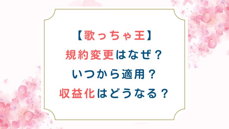 [歌っちゃ王]規約変更はなぜ？いつから適用？収益化はどうなる？