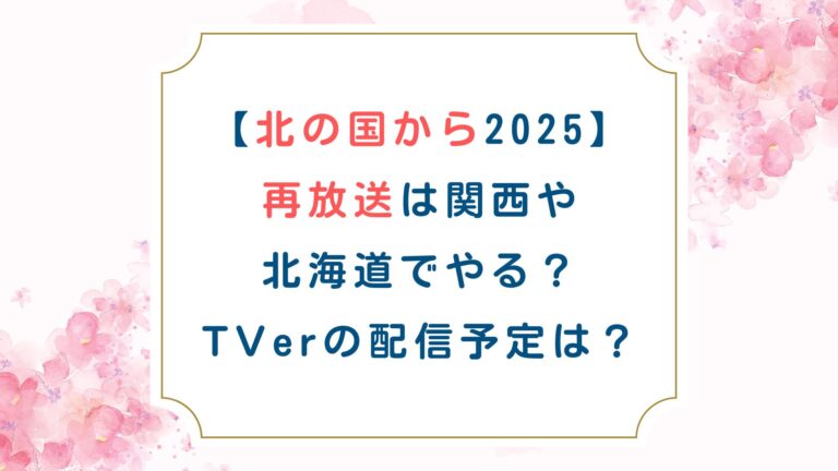 [北の国から2025]再放送は関西や北海道でやる？TVerの配信予定は？
