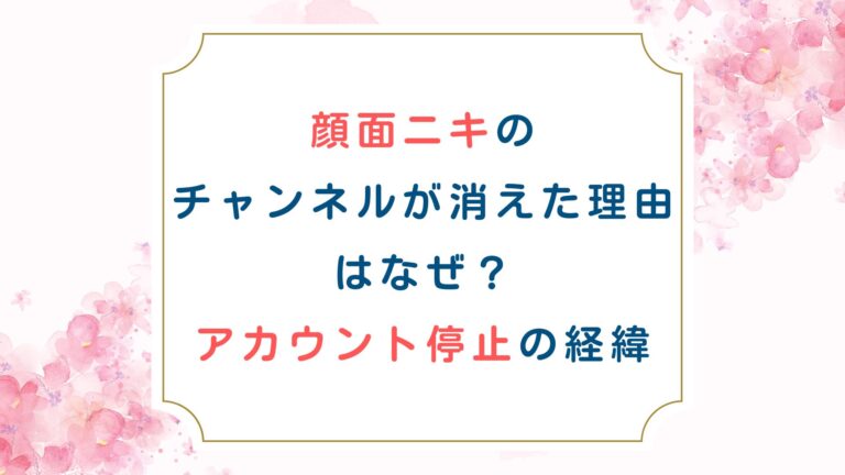 顔面ニキのチャンネルが消えた理由はなぜ？アカウント停止の経緯