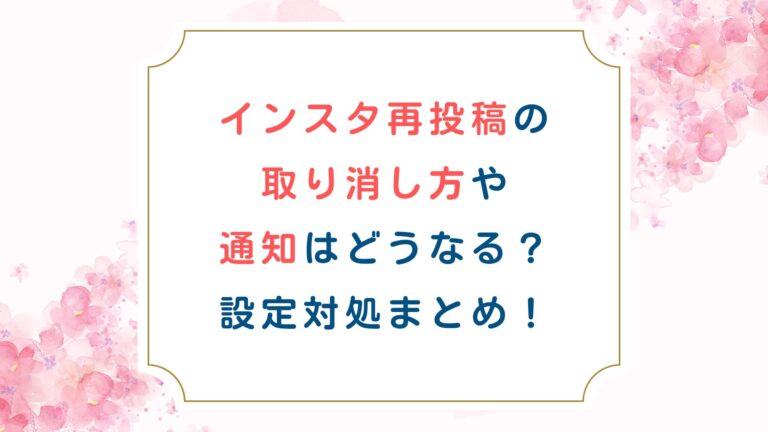 インスタ再投稿の取り消し方や通知はどうなる？設定対処まとめ！
