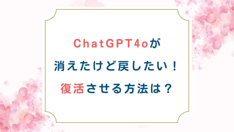 ChatGPT4oが消えたけど戻したい！復活させる方法は？
