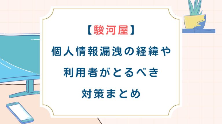 [駿河屋]個人情報漏洩の経緯や利用者がとるべき対策まとめ