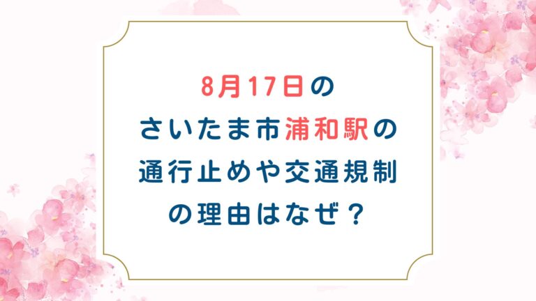 8月17日のさいたま市浦和駅の通行止めや交通規制の理由はなぜ？