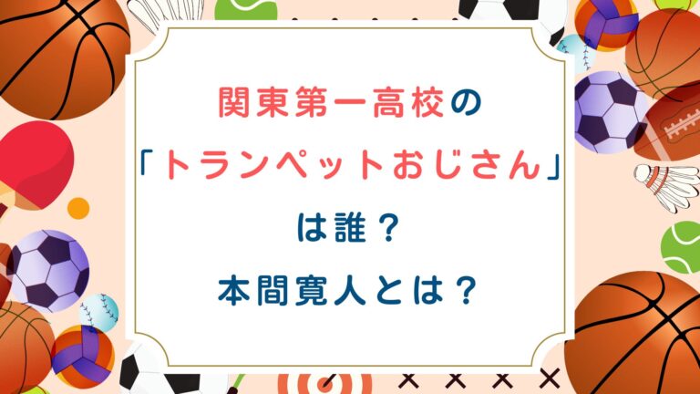 関東第一高校のトランペットのおじさんは誰？本間寛人とは？